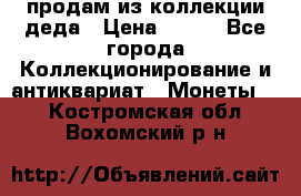 продам из коллекции деда › Цена ­ 100 - Все города Коллекционирование и антиквариат » Монеты   . Костромская обл.,Вохомский р-н